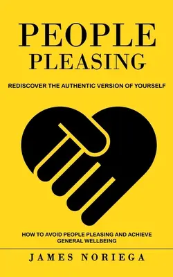 People Pleasing: Redescoperă versiunea autentică a ta (How to Avoid People Pleasing and Achieve General Wellbeing) - People Pleasing: Rediscover the Authentic Version of Yourself (How to Avoid People Pleasing and Achieve General Wellbeing)