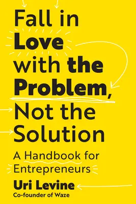 Fall in Love with the Problem, Not the Solution (Îndrăgostiți-vă de problemă, nu de soluție): Un manual pentru antreprenori - Fall in Love with the Problem, Not the Solution: A Handbook for Entrepreneurs