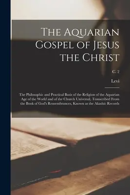 Evanghelia de Vărsător a lui Iisus Hristos; baza filozofică și practică a religiei Epocii de Vărsător a lumii și a Bisericii Univer - The Aquarian Gospel of Jesus the Christ; the Philosophic and Practical Basis of the Religion of the Aquarian Age of the World and of the Church Univer