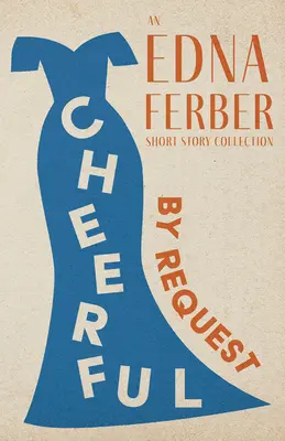 Cheerful - By Request - O colecție de povestiri Edna Ferber;Cu o introducere de Rogers Dickinson - Cheerful - By Request - An Edna Ferber Short Story Collection;With an Introduction by Rogers Dickinson