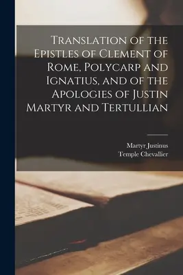 Traducerea epistolelor lui Clement al Romei, Policarp și Ignațiu și a apologiilor lui Iustin Martirul și Tertulian - Translation of the Epistles of Clement of Rome, Polycarp and Ignatius, and of the Apologies of Justin Martyr and Tertullian