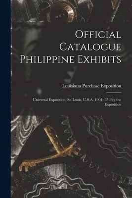 Catalogul oficial al exponatelor filipineze: Expoziția universală, St. Louis, S.U.A. 1904: Expoziția filipineză - Official Catalogue Philippine Exhibits: Universal Exposition, St. Louis, U.S.A. 1904: Philippine Exposition