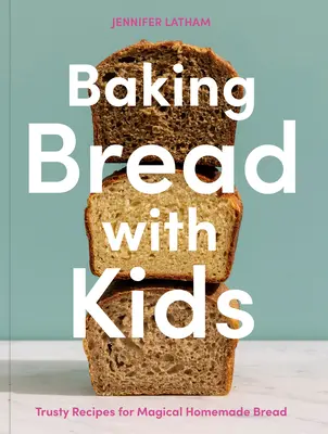 Coacerea pâinii cu copiii: Rețete de încredere pentru o pâine de casă magică [A Baking Book] - Baking Bread with Kids: Trusty Recipes for Magical Homemade Bread [A Baking Book]