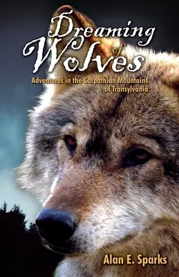 Visând la lupi: Aventuri în Munții Carpați din Transilvania - Dreaming of Wolves: Adventures in the Carpathian Mountains of Transylvania