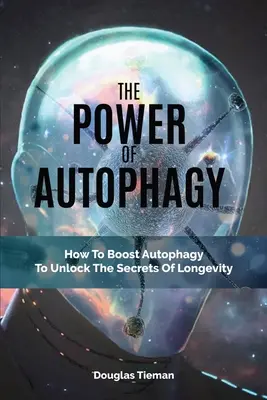 Puterea autofagiei: Cum de a stimula autofagia pentru a debloca secretele longevității - The Power Of Autophagy: How To Boost Autophagy To Unlock The Secrets Of Longevity