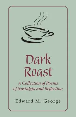 Roast întunecat: O colecție de poezii de nostalgie și reflecție - Dark Roast: A Collection of Poems of Nostalgia and Reflection