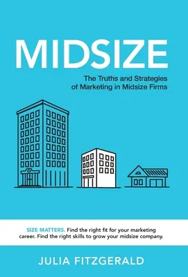 Midsize: Adevărurile și strategiile de marketing în firmele de dimensiuni medii: The Truths and Strategies of Marketing in Midsize Firms - Midsize: The Truths and Strategies of Marketing in Midsize Firms