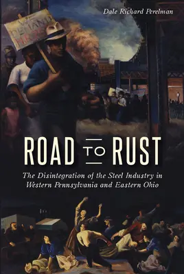 Drumul spre rugină: Dezintegrarea industriei siderurgice în Pennsylvania de Vest și Ohio de Est - Road to Rust: The Disintegration of the Steel Industry in Western Pennsylvania and Eastern Ohio