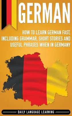 Germană: Cum să înveți germană rapid, inclusiv gramatică, povestiri scurte și fraze utile atunci când ești în Germania - German: How to Learn German Fast, Including Grammar, Short Stories and Useful Phrases when in Germany