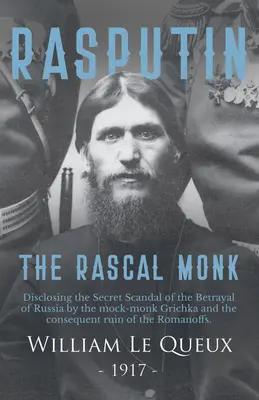 Rasputin călugărul ticălos: Dezvăluirea scandalului secret al trădării Rusiei de către călugărul batjocoritor Grichka și a ruinei consecutive a Romano - Rasputin the Rascal Monk: Disclosing the Secret Scandal of the Betrayal of Russia by the mock-monk Grichka and the consequent ruin of the Romano