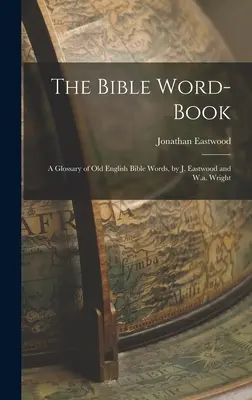 The Bible Word-Book: Un glosar de cuvinte biblice din engleza veche, de J. Eastwood și W.a. Wright - The Bible Word-Book: A Glossary of Old English Bible Words, by J. Eastwood and W.a. Wright