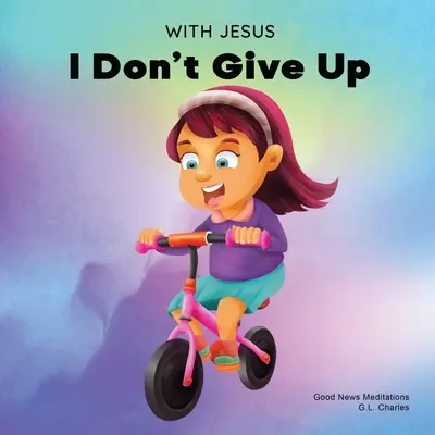 With Jesus I Don't Give Up: O carte creștină pentru copii despre perseverență, folosind o poveste din Biblie pentru a le crește încrederea în Cuvântul lui Dumnezeu - With Jesus I Don't Give Up: A Christian book for kids about perseverance, using a story from the Bible to increase their confidence in God's Word