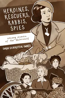 Eroine, salvatoare, rabine, spioane: Femei de nerecunoscut ale Holocaustului - Heroines, Rescuers, Rabbis, Spies: Unsung Women of the Holocaust