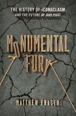 Monumental Fury: Istoria iconoclasmului și viitorul trecutului nostru - Monumental Fury: The History of Iconoclasm and the Future of Our Past