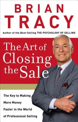 Arta de a încheia vânzarea: Cheia pentru a face mai mulți bani mai repede în lumea vânzărilor profesionale - The Art of Closing the Sale: The Key to Making More Money Faster in the World of Professional Selling