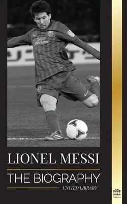 Lionel Messi: Biografia celui mai mare jucător profesionist de fotbal din Barcelona - Lionel Messi: The Biography of Barcelona's Greatest Professional Soccer (Football) Player