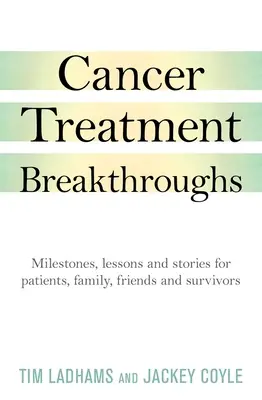 Descoperiri în tratamentul cancerului: Repere, lecții și povești pentru pacienți, familie, prieteni și supraviețuitori - Cancer Treatment Breakthroughs: Milestones, Lessons and Stories for Patients, Family, Friends and Survivors