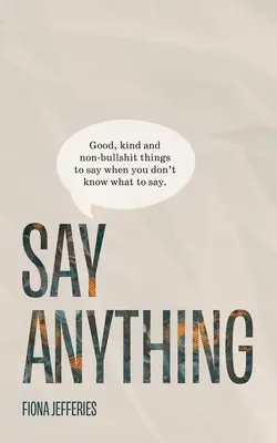 Say Anything: Lucruri bune, amabile și fără tâmpenii de spus atunci când nu știi ce să spui. - Say Anything: Good, kind and non-bullshit things to say when you don't know what to say.