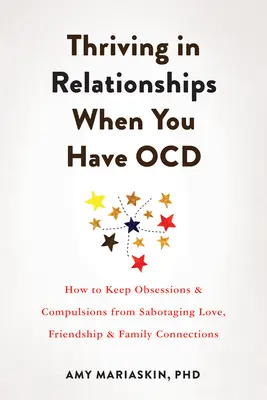 Să prosperi în relații când ai Ocd: Cum să împiedici obsesiile și compulsiile să saboteze dragostea, prietenia și legăturile familiale - Thriving in Relationships When You Have Ocd: How to Keep Obsessions and Compulsions from Sabotaging Love, Friendship, and Family Connections