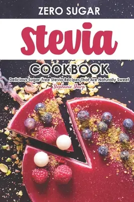 Zero Sugar Stevia Cookbook: Rețete delicioase cu Stevia fără zahăr care sunt în mod natural dulci - Zero Sugar Stevia Cookbook: Delicious Sugar-Free Stevia Recipes That Are Naturally Sweet