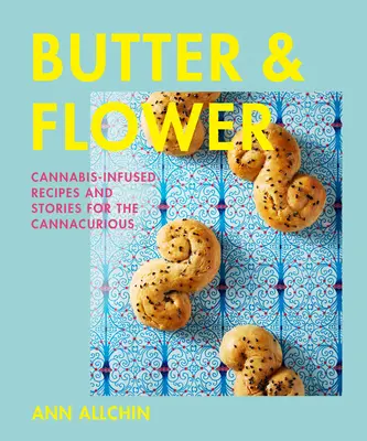 Unt și flori: Rețete și povești cu infuzie de canabis pentru cei pasionați de canabis - Butter and Flower: Cannabis-Infused Recipes and Stories for the Cannacurious