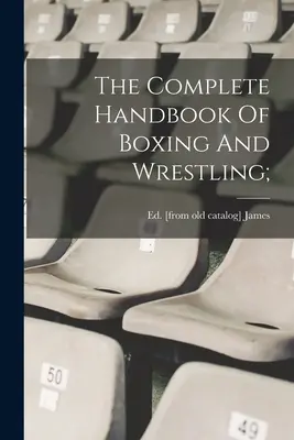 Manualul complet de box și wrestling; - The Complete Handbook Of Boxing And Wrestling;