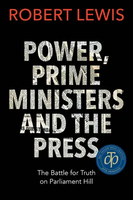 Putere, prim-miniștri și presă: Bătălia pentru adevăr pe Dealul Parlamentului - Power, Prime Ministers and the Press: The Battle for Truth on Parliament Hill