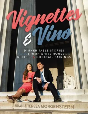 Vignettes & Vino: Povești de la masa de cină de la Casa Albă a lui Trump cu rețete și asocieri de cocktailuri - Vignettes & Vino: Dinner Table Stories from the Trump White House with Recipes & Cocktail Pairings