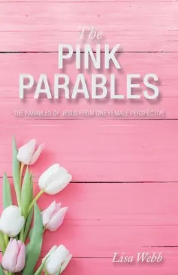 Parabolele roz: Parabolele lui Iisus din perspectiva unei femei - The Pink Parables: The Parables of Jesus from One Female Perspective