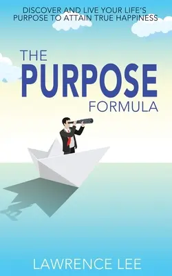 Formula scopului: Descoperă și trăiește scopul vieții tale pentru a atinge fericirea adevărată - The Purpose Formula: Discover and live your life's purpose to attain true happiness