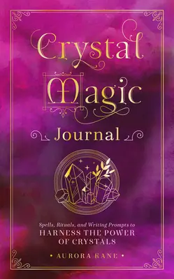 Jurnal de magie cu cristale: Vrăji, ritualuri și îndemnuri de scriere pentru a valorifica puterea cristalelor - Crystal Magic Journal: Spells, Rituals, and Writing Prompts to Harness the Power of Crystals