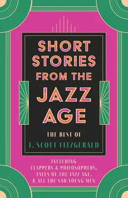 Povestiri din Epoca Jazzului - Cele mai bune povestiri ale lui F. Scott Fitzgerald;Inclusiv Flappers and Philosophers, Tales of the Jazz Age, & All the Sad Young Men - Short Stories from the Jazz Age - The Best of F. Scott Fitzgerald;Including Flappers and Philosophers, Tales of the Jazz Age, & All the Sad Young Men