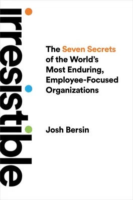 Irrezistibil: Cele șapte secrete ale celor mai durabile organizații din lume, axate pe angajați: The Seven Secrets of the World's Most Enduring, Employee-Focused Organizations - Irresistible: The Seven Secrets of the World's Most Enduring, Employee-Focused Organizations