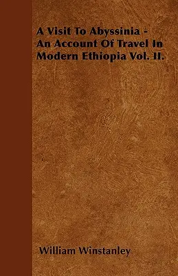 O vizită în Abisinia - O relatare de călătorie în Etiopia modernă Vol. II. - A Visit To Abyssinia - An Account Of Travel In Modern Ethiopia Vol. II.