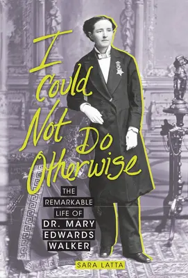 Nu puteam face altfel: Viața remarcabilă a Dr. Mary Edwards Walker - I Could Not Do Otherwise: The Remarkable Life of Dr. Mary Edwards Walker