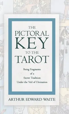 Cheia picturală a Tarotului - fiind fragmente ale unei tradiții secrete sub vălul divinației - The Pictorial Key to the Tarot - Being Fragments of a Secret Tradition Under the Veil of Divination