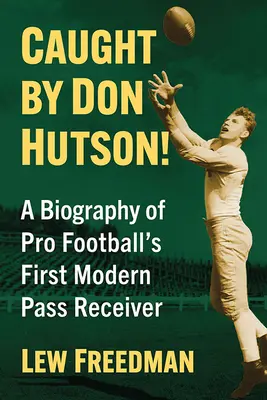 Prins de Don Hutson! A Biography of Pro Football's First Modern Receiver - Caught by Don Hutson!: A Biography of Pro Football's First Modern Receiver