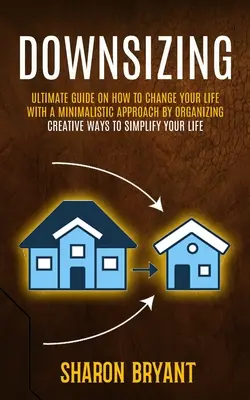 Downsizing: Ghidul final despre cum să vă schimbați viața cu o abordare minimalistă prin organizare (Creative Ways To Simplify Your L - Downsizing: Ultimate Guide On How To Change Your Life With A Minimalistic Approach By Organizing (Creative Ways To Simplify Your L