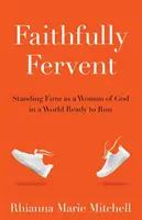 Credincioși și fervenți: Rămânând fermă ca o femeie a lui Dumnezeu într-o lume gata să fugă - Faithfully Fervent: Standing Firm as a Woman of God in a World Ready to Run