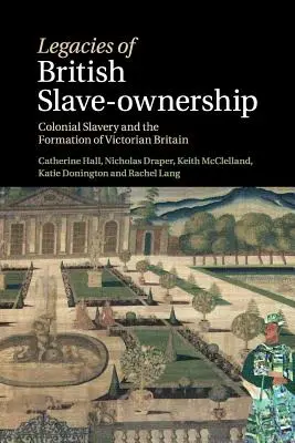 Moșteniri ale proprietății sclavilor britanici: Sclavia colonială și formarea Marii Britanii victoriene - Legacies of British Slave-Ownership: Colonial Slavery and the Formation of Victorian Britain