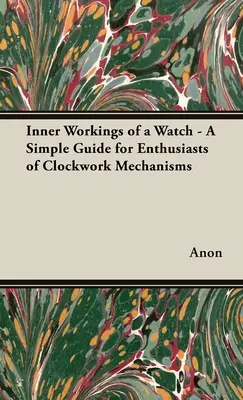 Inner Workings of a Watch - A Simple Guide for Enthusiasts of Clockwork Mechanisms
