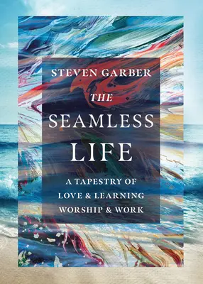 The Seamless Life (Viața fără cusături): O tapiserie de dragoste și învățare, închinare și muncă - The Seamless Life: A Tapestry of Love and Learning, Worship and Work
