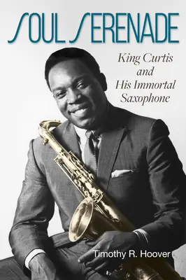Soul Serenade: King Curtis și saxofonul său nemuritor Volumul 17 - Soul Serenade: King Curtis and His Immortal Saxophone Volume 17