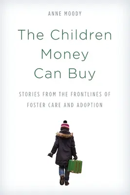 The Children Money Can Buy: Povești din prima linie a îngrijirii în plasament și a adopției - The Children Money Can Buy: Stories from the Frontlines of Foster Care and Adoption