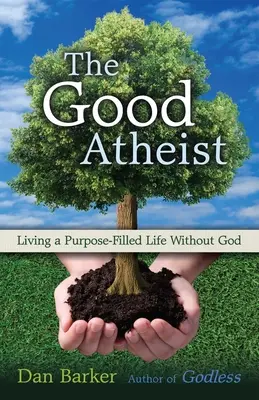 Ateul bun: Trăind o viață plină de scop fără Dumnezeu - The Good Atheist: Living a Purpose-Filled Life Without God