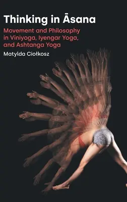 Gândirea în Āsana: Mișcare și filosofie în Viniyoga, Iyengar Yoga și Ashtanga Yoga - Thinking in Āsana: Movement and Philosophy in Viniyoga, Iyengar Yoga, and Ashtanga Yoga