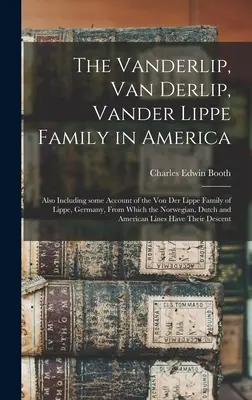 The Vanderlip, Van Derlip, Vander Lippe Family in America: Incluzând, de asemenea, unele informații despre familia Von Der Lippe din Lippe, Germania, din care provine N - The Vanderlip, Van Derlip, Vander Lippe Family in America: Also Including Some Account of the Von Der Lippe Family of Lippe, Germany, From Which the N