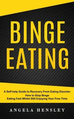 Binge Eating: A Self-help Guide to Recovery From Eating Disorder (Cum să te oprești rapid din mâncatul compulsiv în timp ce încă te bucuri de timpul tău liber - Binge Eating: A Self-help Guide to Recovery From Eating Disorder (How to Stop Binge Eating Fast Whilst Still Enjoying Your Free Time