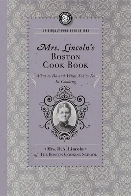 Cartea de bucate din Boston a doamnei Lincoln: Ce să faci și ce să nu faci în bucătărie - Mrs. Lincoln's Boston Cook Book: What to Do and What Not to Do in Cooking
