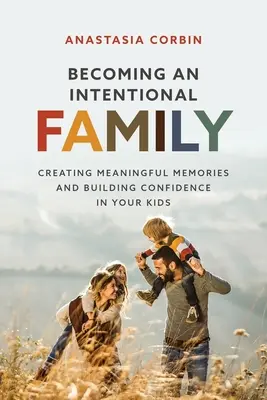Devenind o familie intențională: Creating Meaningful Memories And Building Confidence In Your Kids - Becoming An Intentional Family: Creating Meaningful Memories And Building Confidence In Your Kids